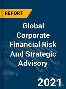 Global Corporate Financial Risk And Strategic Advisory Market