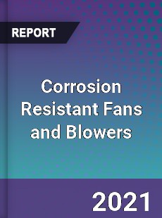 Global Corrosion Resistant Fans and Blowers Professional Survey Report