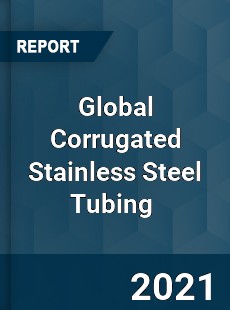 Global Corrugated Stainless Steel Tubing Market