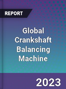 Global Crankshaft Balancing Machine Industry