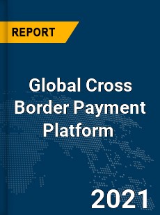 Global Cross Border Payment Platform Market