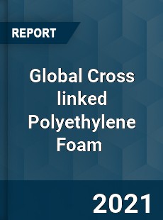 Global Cross linked Polyethylene Foam Market