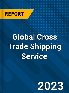 Global Cross Trade Shipping Service Industry