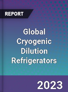 Global Cryogenic Dilution Refrigerators Industry