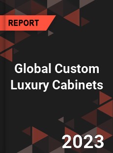 Global Custom Luxury Cabinets Industry