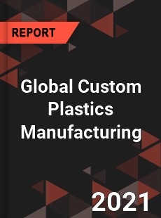 Global Custom Plastics Manufacturing Market