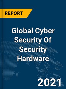 Global Cyber Security Of Security Hardware Market
