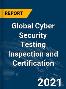 Global Cyber Security Testing Inspection and Certification Market