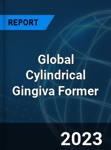 Global Cylindrical Gingiva Former Industry