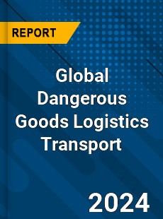 Global Dangerous Goods Logistics Transport Industry