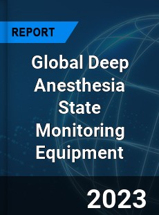 Global Deep Anesthesia State Monitoring Equipment Industry