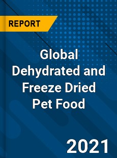 Global Dehydrated and Freeze Dried Pet Food Market