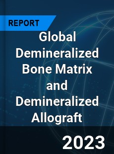 Global Demineralized Bone Matrix and Demineralized Allograft Industry