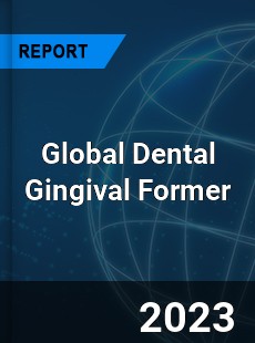 Global Dental Gingival Former Industry