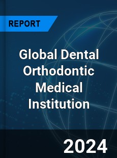 Global Dental Orthodontic Medical Institution Industry