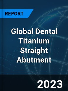 Global Dental Titanium Straight Abutment Industry