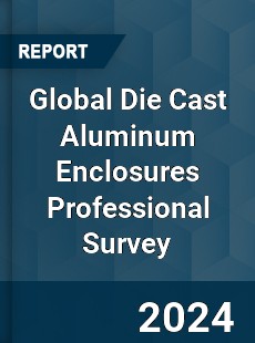 Global Die Cast Aluminum Enclosures Professional Survey Report