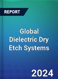 Global Dielectric Dry Etch Systems Industry