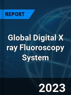 Global Digital X ray Fluoroscopy System Industry