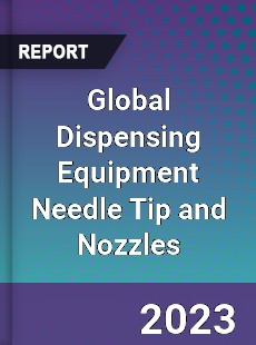 Global Dispensing Equipment Needle Tip and Nozzles Industry