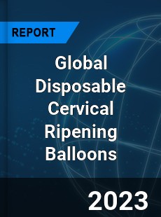 Global Disposable Cervical Ripening Balloons Industry