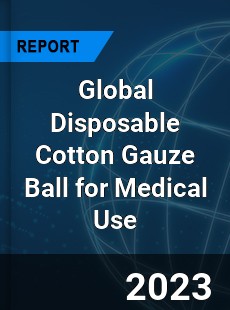 Global Disposable Cotton Gauze Ball for Medical Use Industry