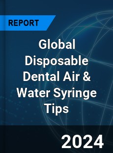 Global Disposable Dental Air amp Water Syringe Tips Industry