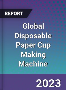 Global Disposable Paper Cup Making Machine Industry