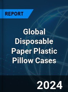 Global Disposable Paper Plastic Pillow Cases Industry