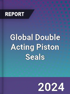 Global Double Acting Piston Seals Industry