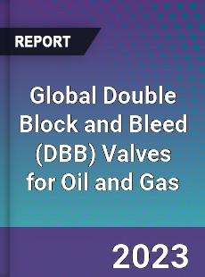 Global Double Block and Bleed Valves for Oil and Gas Market