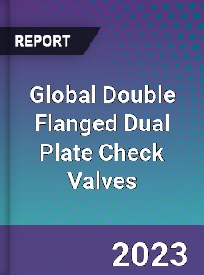 Global Double Flanged Dual Plate Check Valves Market