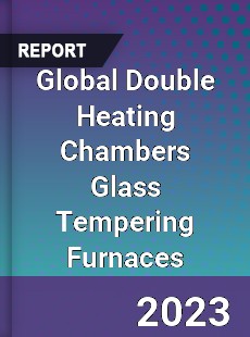 Global Double Heating Chambers Glass Tempering Furnaces Industry