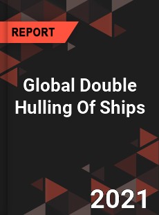 Global Double Hulling Of Ships Market