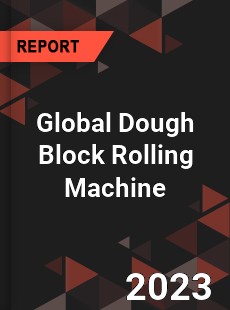 Global Dough Block Rolling Machine Industry