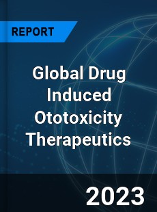 Global Drug Induced Ototoxicity Therapeutics Industry