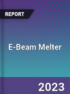 Global E Beam Melter Market