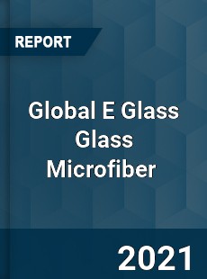 Global E Glass Glass Microfiber Market