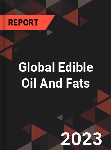 Global Edible Oil And Fats Market