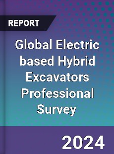 Global Electric based Hybrid Excavators Professional Survey Report