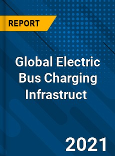 Global Electric Bus Charging Infrastruct Market