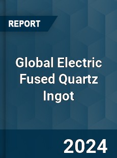 Global Electric Fused Quartz Ingot Industry