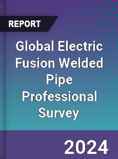 Global Electric Fusion Welded Pipe Professional Survey Report