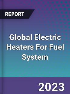 Global Electric Heaters For Fuel System Industry