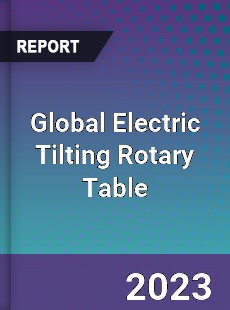 Global Electric Tilting Rotary Table Industry