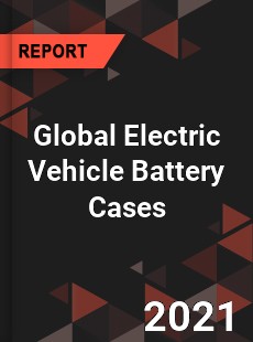 Global Electric Vehicle Battery Cases Market