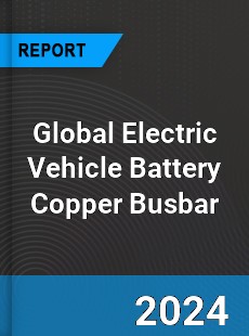 Global Electric Vehicle Battery Copper Busbar Industry