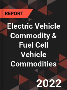 Global Electric Vehicle Commodity amp Fuel Cell Vehicle Commodities Market