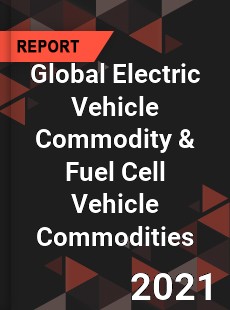 Global Electric Vehicle Commodity amp Fuel Cell Vehicle Commodities Market