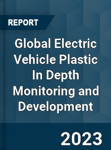 Global Electric Vehicle Plastic In Depth Monitoring and Development Analysis